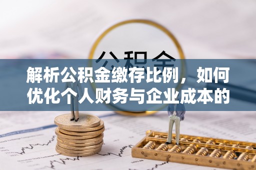 阳曲解析公积金缴存比例，如何优化个人财务与企业成本的平衡点