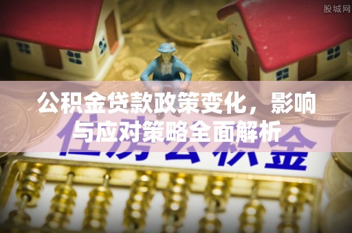 阳曲公积金贷款政策变化，影响与应对策略全面解析