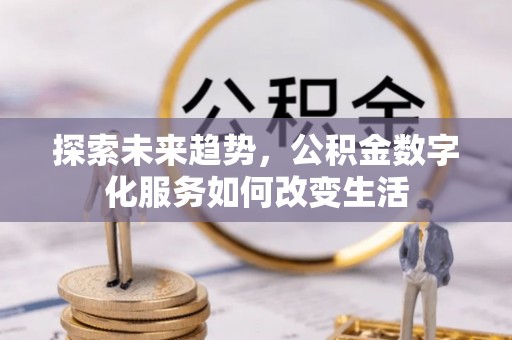 阳曲探索未来趋势，公积金数字化服务如何改变生活