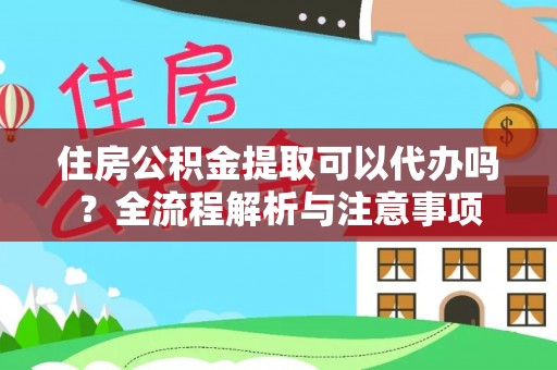 阳曲住房公积金提取可以代办吗？全流程解析与注意事项