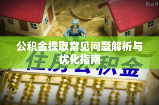 阳曲公积金提取常见问题解析与优化指南