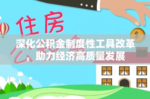 阳曲深化公积金制度性工具改革，助力经济高质量发展