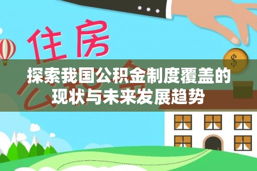 阳曲探索我国公积金制度覆盖的现状与未来发展趋势
