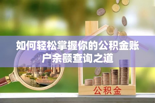 阳曲如何轻松掌握你的公积金账户余额查询之道