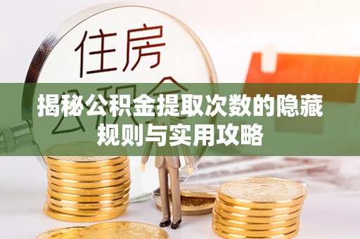 阳曲揭秘公积金提取次数的隐藏规则与实用攻略