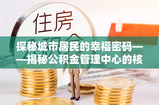 阳曲探秘城市居民的幸福密码——揭秘公积金管理中心的核心作用