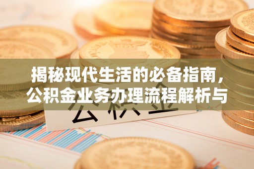 阳曲揭秘现代生活的必备指南，公积金业务办理流程解析与优化建议