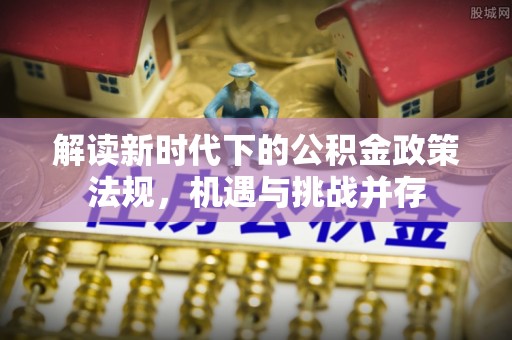阳曲解读新时代下的公积金政策法规，机遇与挑战并存