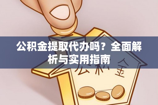 阳曲公积金提取代办吗？全面解析与实用指南