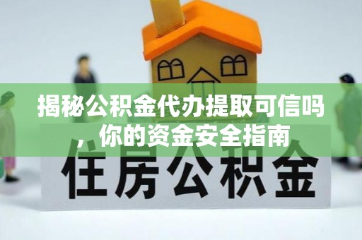 阳曲揭秘公积金代办提取可信吗，你的资金安全指南
