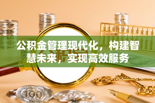 阳曲公积金管理现代化，构建智慧未来，实现高效服务