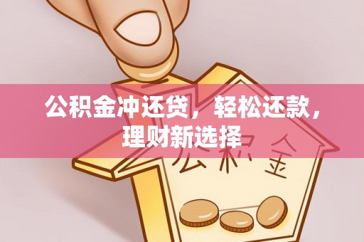 阳曲公积金冲还贷，轻松还款，理财新选择