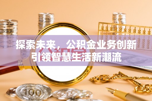 阳曲探索未来，公积金业务创新引领智慧生活新潮流