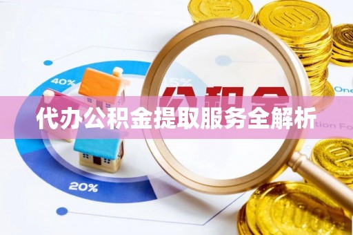 阳曲代办公积金提取服务全解析