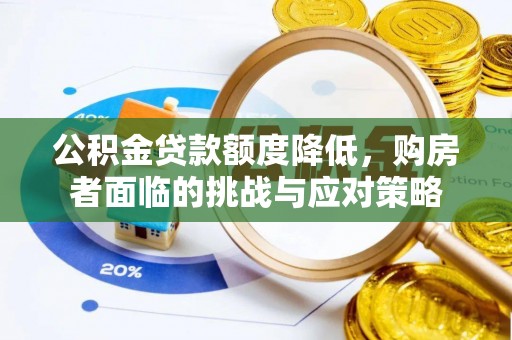 阳曲公积金贷款额度降低，购房者面临的挑战与应对策略