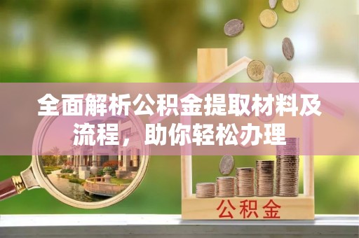 阳曲全面解析公积金提取材料及流程，助你轻松办理