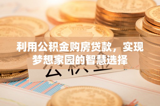 阳曲利用公积金购房贷款，实现梦想家园的智慧选择