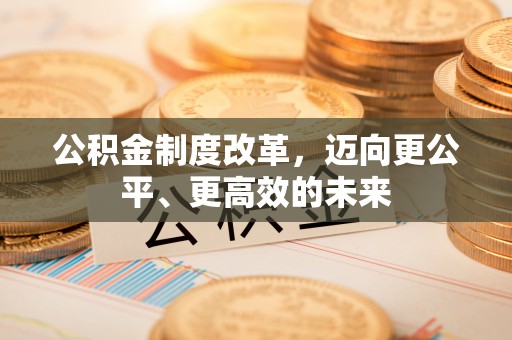 阳曲公积金制度改革，迈向更公平、更高效的未来