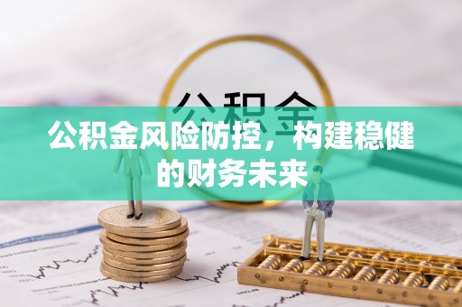 阳曲公积金风险防控，构建稳健的财务未来