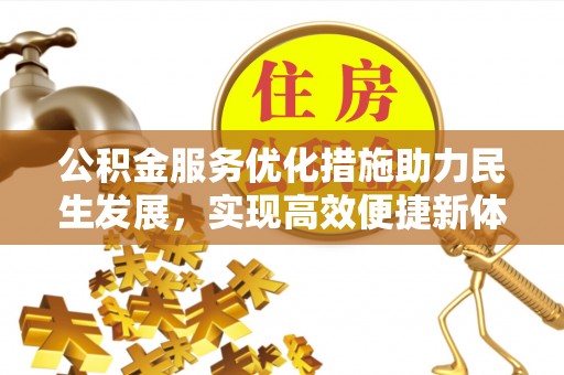 阳曲公积金服务优化措施助力民生发展，实现高效便捷新体验