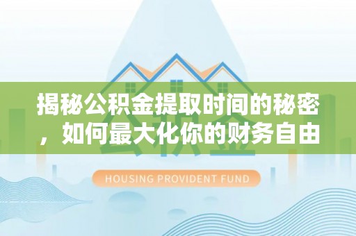 阳曲揭秘公积金提取时间的秘密，如何最大化你的财务自由