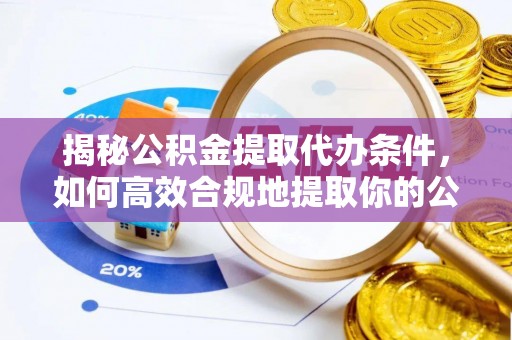 阳曲揭秘公积金提取代办条件，如何高效合规地提取你的公积金
