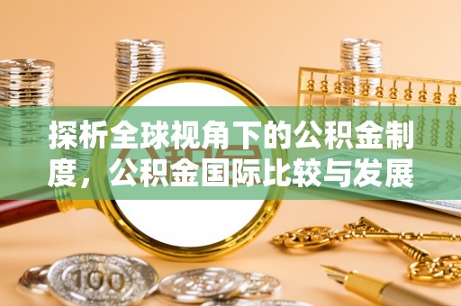 阳曲探析全球视角下的公积金制度，公积金国际比较与发展趋势