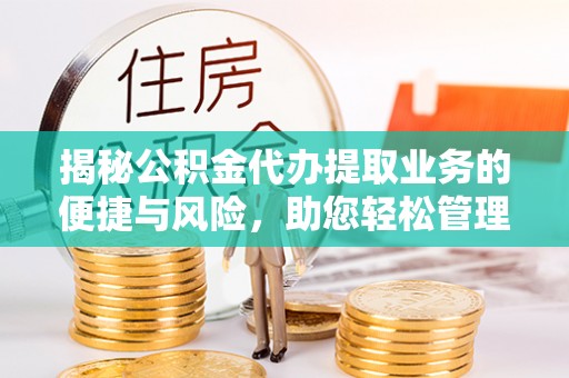 阳曲揭秘公积金代办提取业务的便捷与风险，助您轻松管理财务