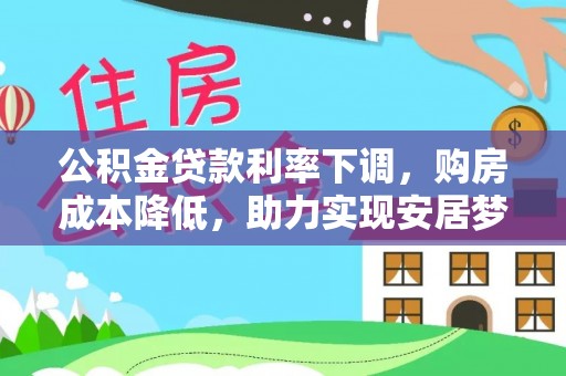阳曲公积金贷款利率下调，购房成本降低，助力实现安居梦