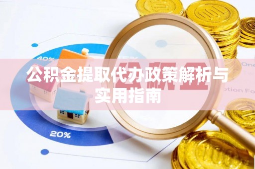 阳曲公积金提取代办政策解析与实用指南