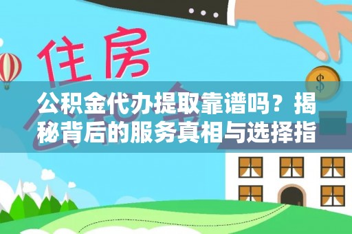 阳曲公积金代办提取靠谱吗？揭秘背后的服务真相与选择指南