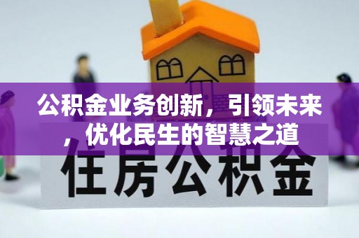 阳曲公积金业务创新，引领未来，优化民生的智慧之道