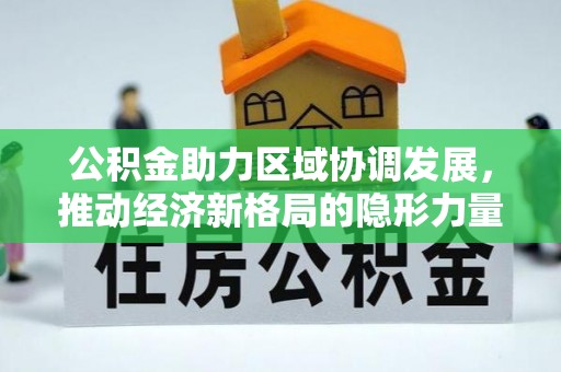阳曲公积金助力区域协调发展，推动经济新格局的隐形力量