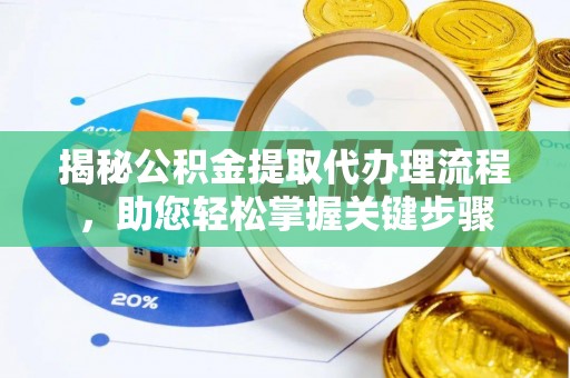 阳曲揭秘公积金提取代办理流程，助您轻松掌握关键步骤