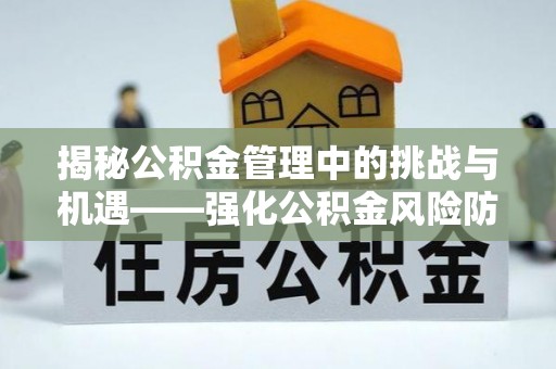 阳曲揭秘公积金管理中的挑战与机遇——强化公积金风险防控的多维策略