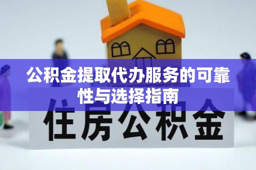 阳曲公积金提取代办服务的可靠性与选择指南