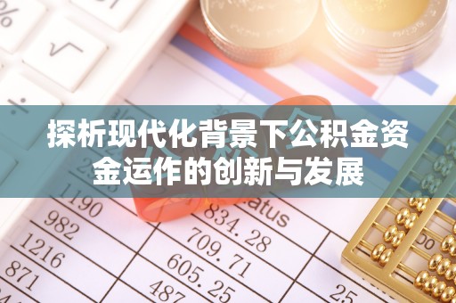 阳曲探析现代化背景下公积金资金运作的创新与发展