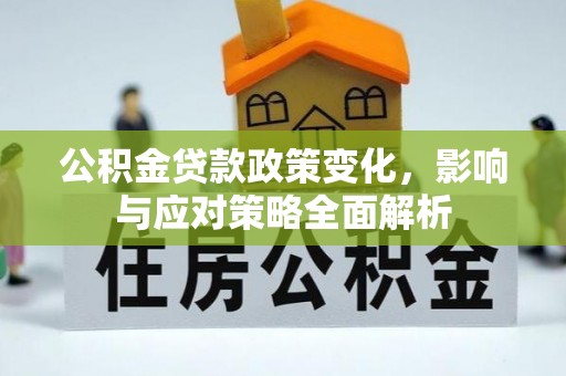 阳曲公积金贷款政策变化，影响与应对策略全面解析