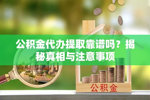 阳曲公积金代办提取靠谱吗？揭秘真相与注意事项