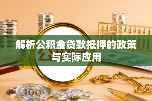 阳曲解析公积金贷款抵押的政策与实际应用