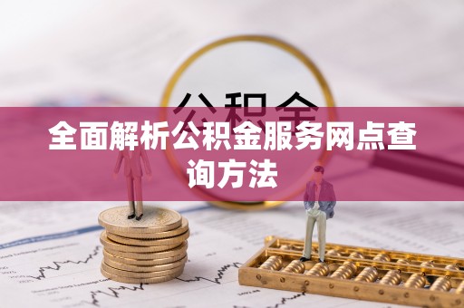 阳曲全面解析公积金服务网点查询方法