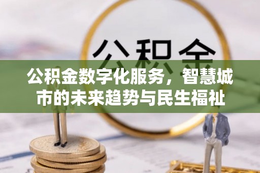 阳曲公积金数字化服务，智慧城市的未来趋势与民生福祉