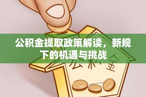阳曲公积金提取政策解读，新规下的机遇与挑战