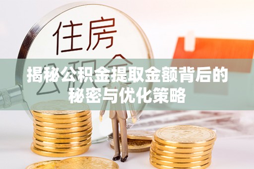 阳曲揭秘公积金提取金额背后的秘密与优化策略