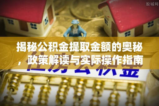 阳曲揭秘公积金提取金额的奥秘，政策解读与实际操作指南