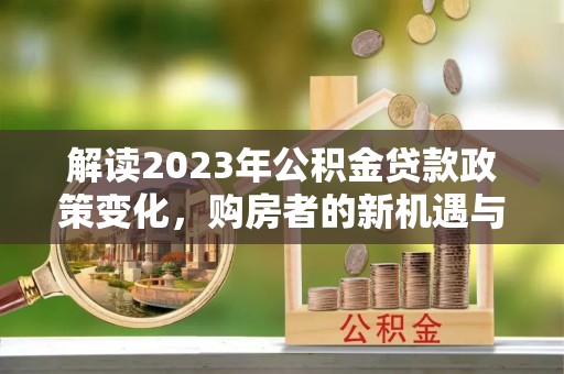 阳曲解读2023年公积金贷款政策变化，购房者的新机遇与挑战