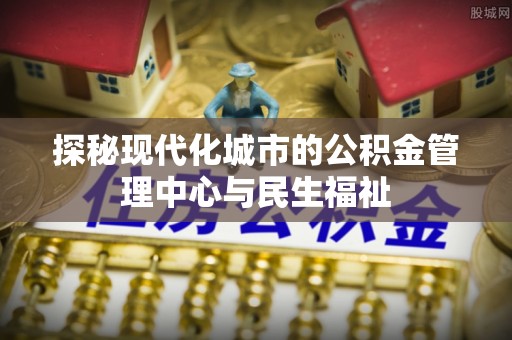 阳曲探秘现代化城市的公积金管理中心与民生福祉