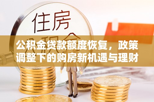 阳曲公积金贷款额度恢复，政策调整下的购房新机遇与理财规划