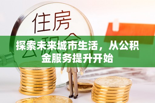 阳曲探索未来城市生活，从公积金服务提升开始