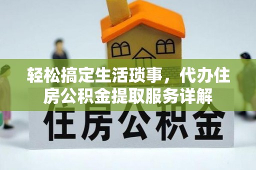 阳曲轻松搞定生活琐事，代办住房公积金提取服务详解